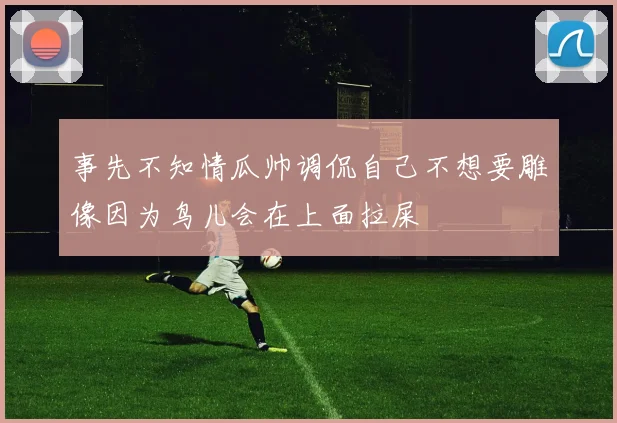 事先不知情瓜帅调侃自己不想要雕像因为鸟儿会在上面拉屎